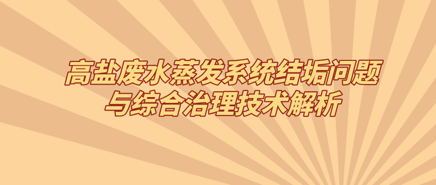 高鹽廢水蒸發(fā)系統(tǒng)結(jié)垢問(wèn)題與綜合治理技術(shù)解析