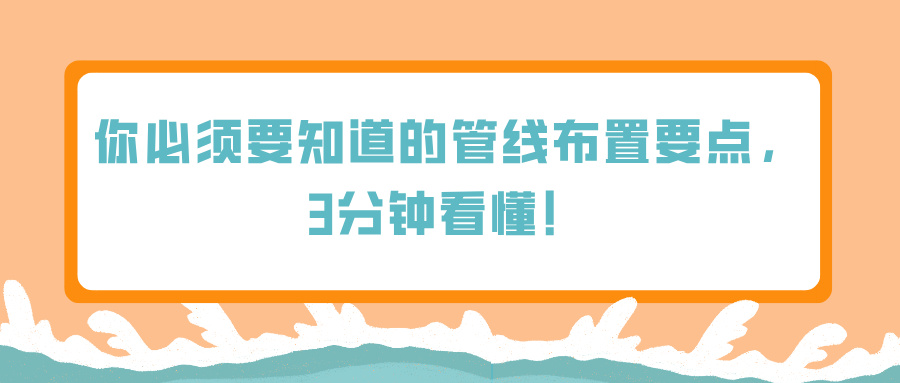 你必須要知道的管線(xiàn)布置要點(diǎn)，3分鐘看懂！