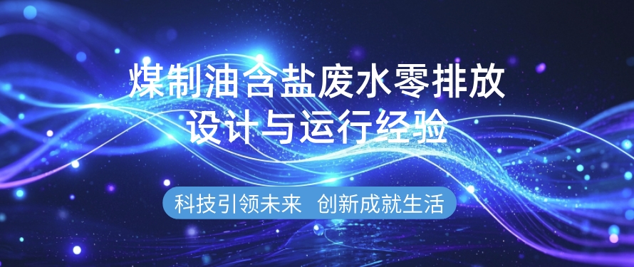 煤制油含鹽廢水零排放設(shè)計(jì)與運(yùn)行經(jīng)驗(yàn)